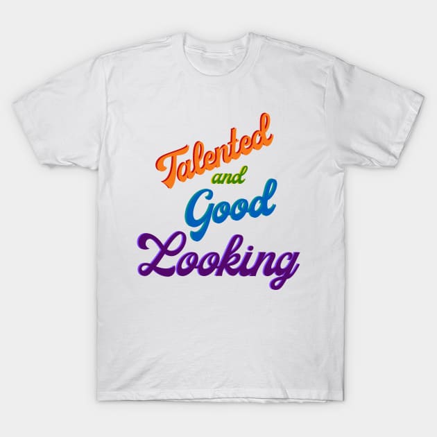 Talented and Good Looking T-Shirt by TenomonMalke